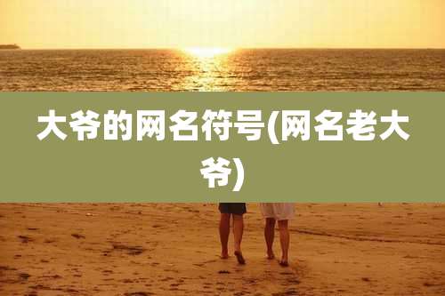 大爷的网名符号(网名老大爷)