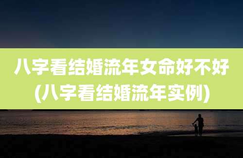 八字看结婚流年女命好不好(八字看结婚流年实例)
