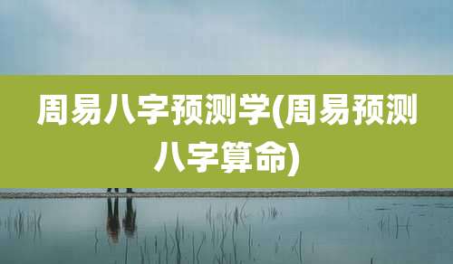 周易八字预测学(周易预测八字算命)