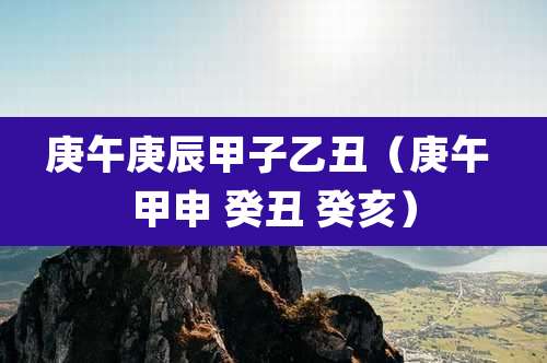 庚午庚辰甲子乙丑（庚午 甲申 癸丑 癸亥）