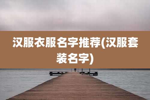 汉服衣服名字推荐(汉服套装名字)