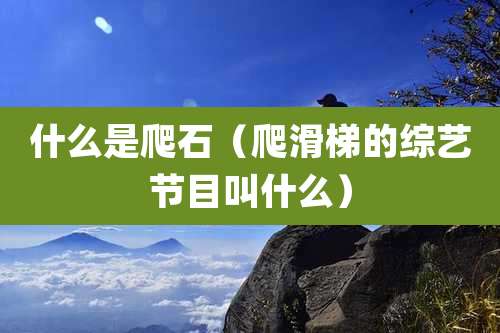 什么是爬石（爬滑梯的综艺节目叫什么）