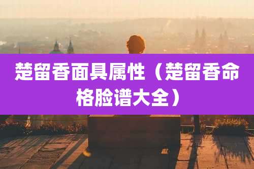 楚留香面具属性（楚留香命格脸谱大全）