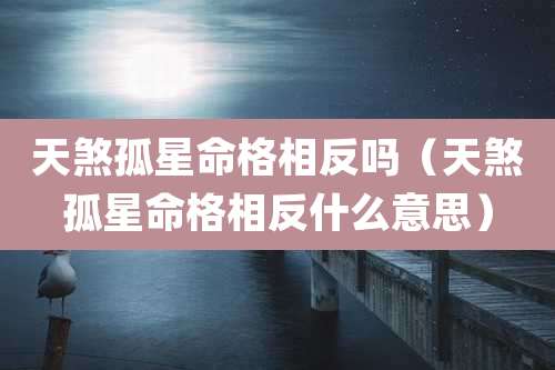 天煞孤星命格相反吗（天煞孤星命格相反什么意思）