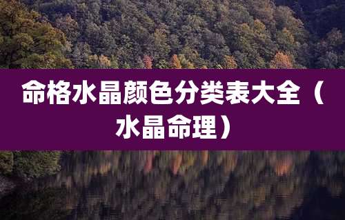 命格水晶颜色分类表大全（水晶命理）