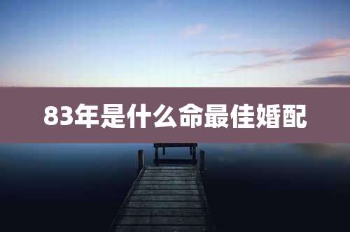 83年是什么命最佳婚配