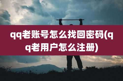 qq老账号怎么找回密码(qq老用户怎么注册)