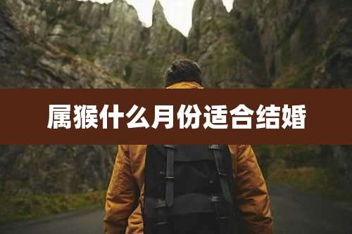 属猴什么月份适合结婚
