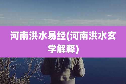河南洪水易经(河南洪水玄学解释)