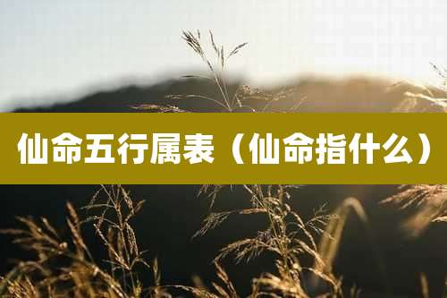 仙命五行属表（仙命指什么）