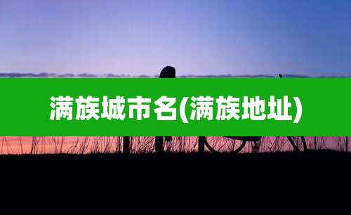 满族城市名(满族地址)