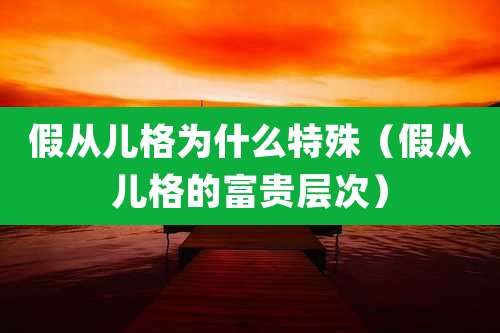 假从儿格为什么特殊（假从儿格的富贵层次）