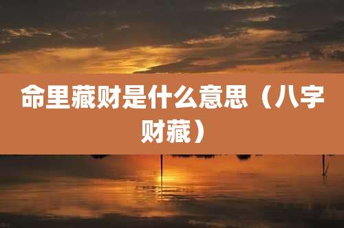 命里藏财是什么意思（八字财藏）