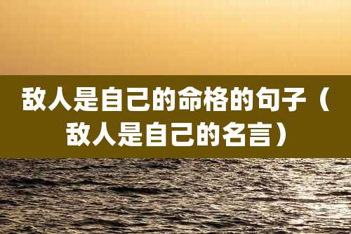 敌人是自己的命格的句子（敌人是自己的名言）