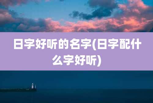 日字好听的名字(日字配什么字好听)