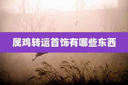 属鸡转运首饰有哪些东西