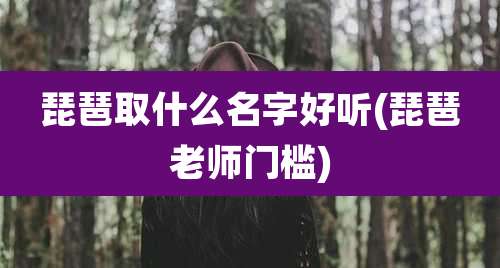 琵琶取什么名字好听(琵琶老师门槛)