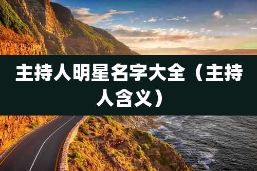 主持人明星名字大全（主持人含义）