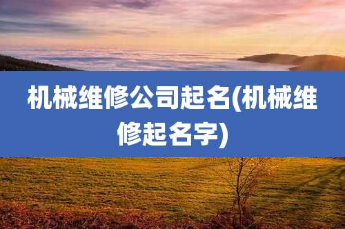 机械维修公司起名(机械维修起名字)