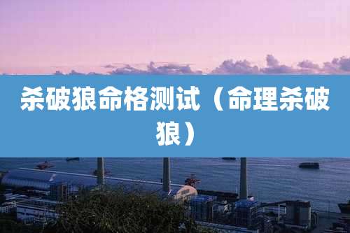 杀破狼命格测试（命理杀破狼）