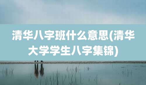 清华八字班什么意思(清华大学学生八字集锦)