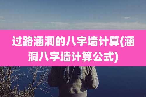 过路涵洞的八字墙计算(涵洞八字墙计算公式)