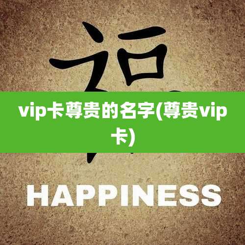 vip卡尊贵的名字(尊贵vip卡)