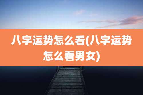 八字运势怎么看(八字运势怎么看男女)