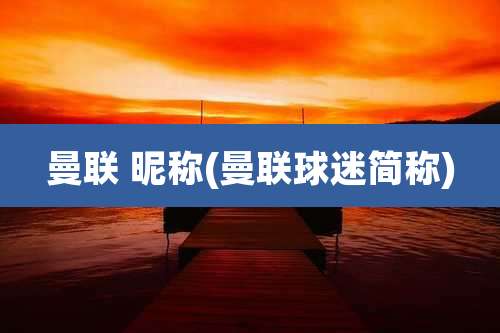 曼联 昵称(曼联球迷简称)