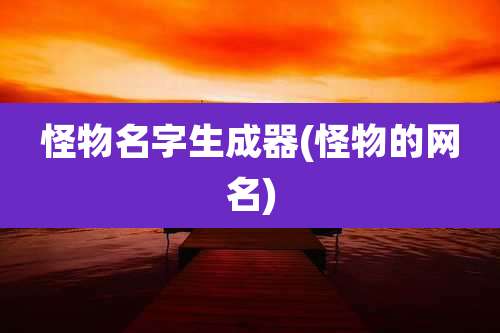 怪物名字生成器(怪物的网名)