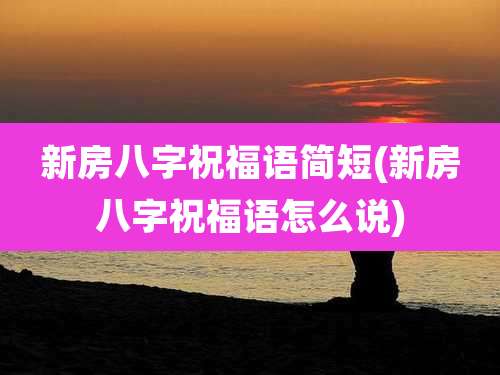 新房八字祝福语简短(新房八字祝福语怎么说)
