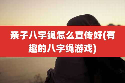 亲子八字绳怎么宣传好(有趣的八字绳游戏)