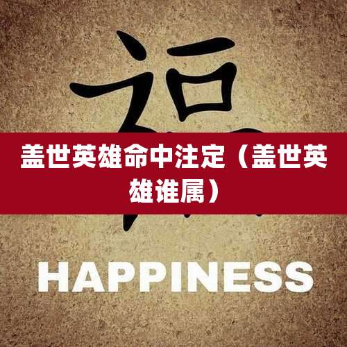 盖世英雄命中注定（盖世英雄谁属）