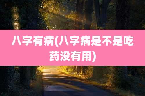 八字有病(八字病是不是吃药没有用)