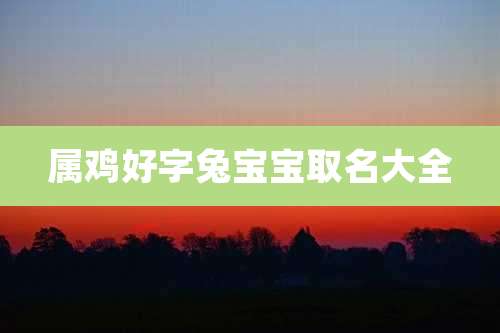 属鸡好字兔宝宝取名大全