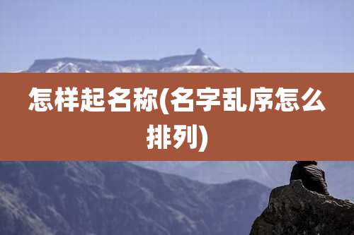 怎样起名称(名字乱序怎么排列)