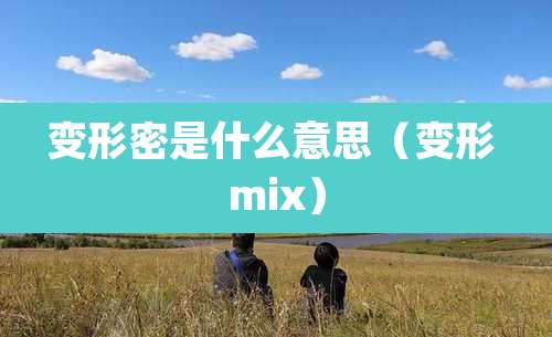 变形密是什么意思(变形 mix)
