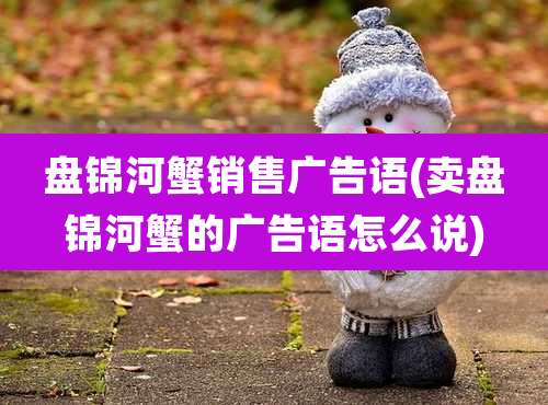 盘锦河蟹销售广告语(卖盘锦河蟹的广告语怎么说)