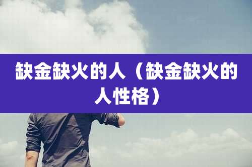 缺金缺火的人（缺金缺火的人性格）