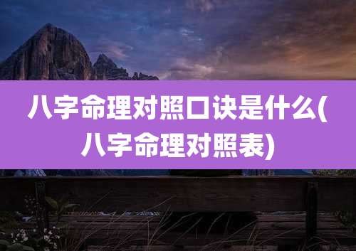 八字命理对照口诀是什么(八字命理对照表)
