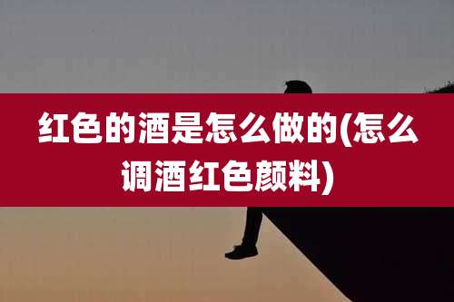 红色的酒是怎么做的(怎么调酒红色颜料)