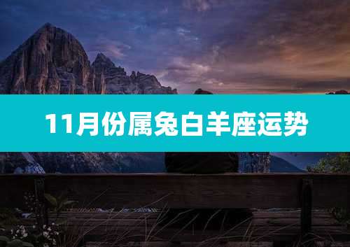 11月份属兔白羊座运势