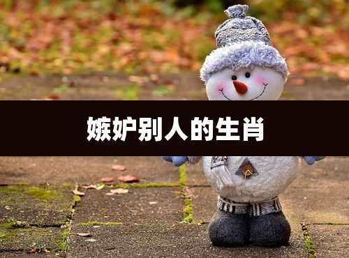 嫉妒别人的生肖