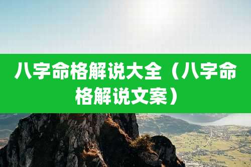 八字命格解说大全（八字命格解说文案）