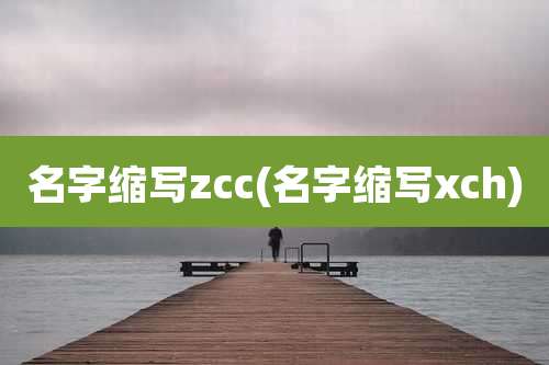 名字缩写zcc(名字缩写xch)