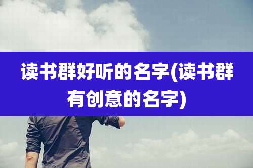 读书群好听的名字(读书群有创意的名字)