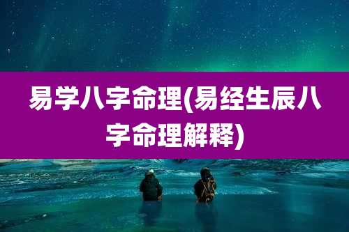 易学八字命理(易经生辰八字命理解释)