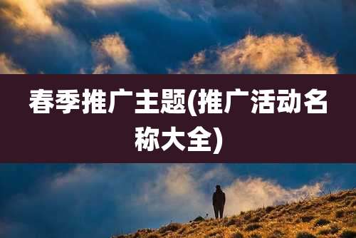 春季推广主题(推广活动名称大全)