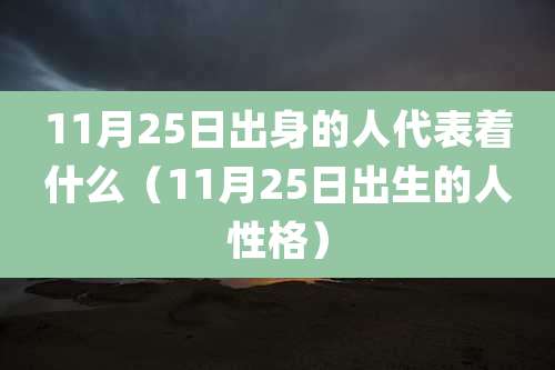 11月25日出身的人代表着什么（11月25日出生的人性格）