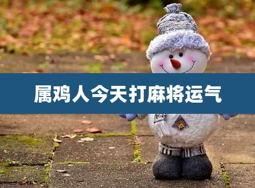 属鸡人今天打麻将运气